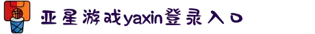 yaxin333亚星.游戏(yaxin222|yaxin868|yaxin111)官方网站